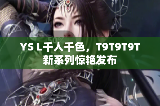 YS L千人千色，T9T9T9T新系列惊艳发布