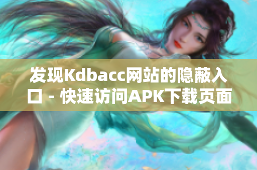 发现Kdbacc网站的隐蔽入口 - 快速访问APK下载页面