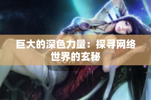 巨大的深色力量：探寻网络世界的玄秘