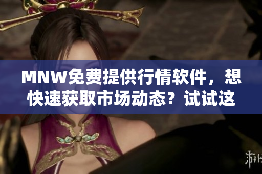 MNW免费提供行情软件，想快速获取市场动态？试试这个网站！