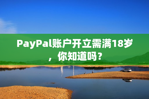 PayPal账户开立需满18岁，你知道吗？