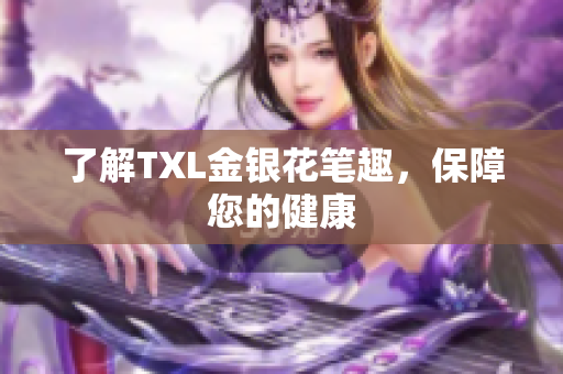 了解TXL金银花笔趣，保障您的健康