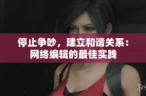 停止争吵，建立和谐关系：网络编辑的最佳实践