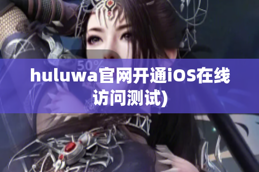 huluwa官网开通iOS在线访问测试)