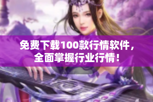 免费下载100款行情软件，全面掌握行业行情！