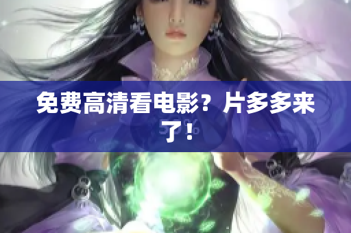 免费高清看电影？片多多来了！