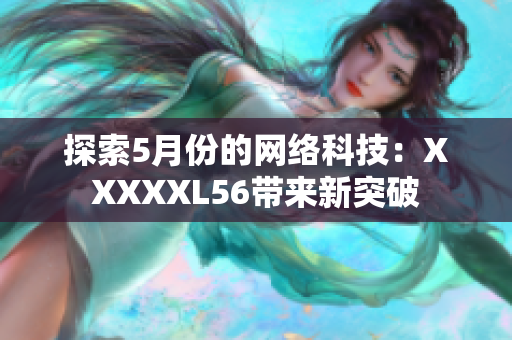 探索5月份的网络科技：XXXXXL56带来新突破