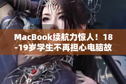 MacBook续航力惊人！18-19岁学生不再担心电脑故障