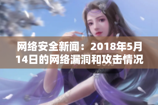 网络安全新闻：2018年5月14日的网络漏洞和攻击情况简述