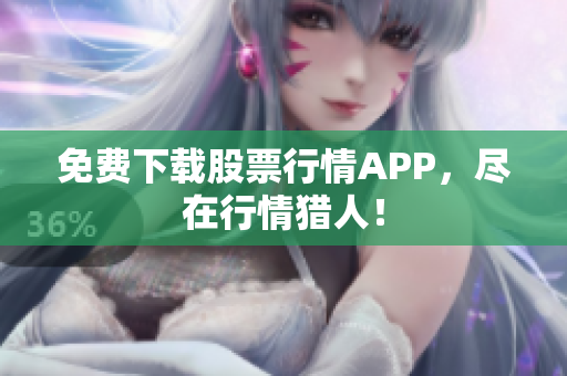 免费下载股票行情APP，尽在行情猎人！