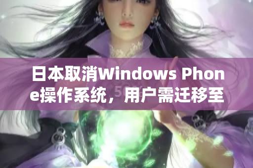 日本取消Windows Phone操作系统，用户需迁移至其他系统