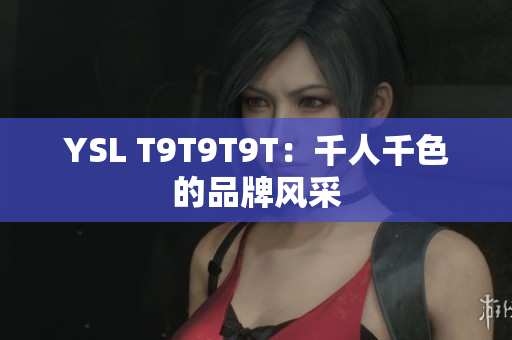 YSL T9T9T9T：千人千色的品牌风采