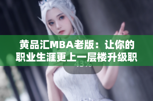 黄品汇MBA老版：让你的职业生涯更上一层楼升级职场必备：黄品汇MBA旧版