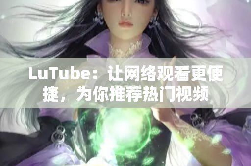LuTube：让网络观看更便捷，为你推荐热门视频