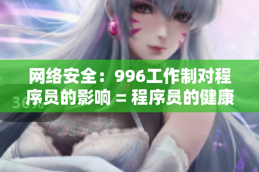 网络安全：996工作制对程序员的影响 = 程序员的健康：996对网络安全的挑战