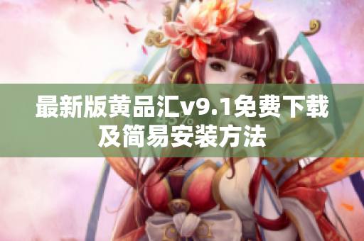 最新版黄品汇v9.1免费下载及简易安装方法