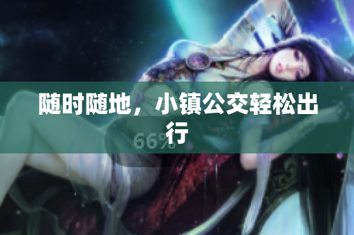 随时随地，小镇公交轻松出行