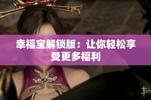 幸福宝解锁版：让你轻松享受更多福利