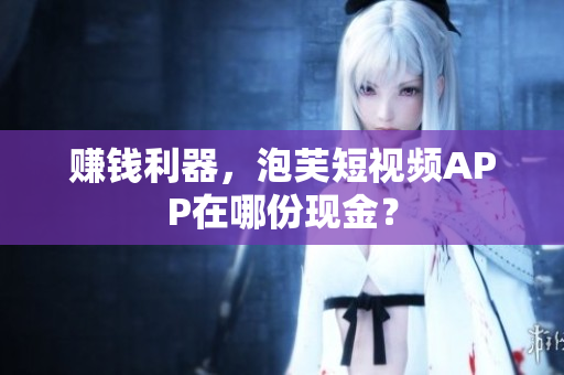 赚钱利器，泡芙短视频APP在哪份现金？