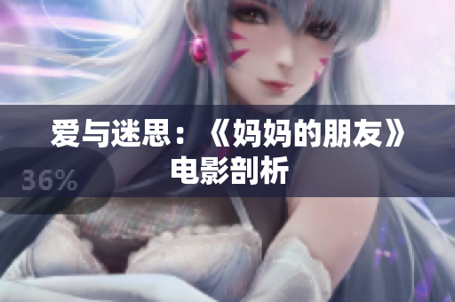 爱与迷思：《妈妈的朋友》电影剖析