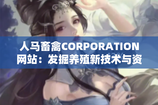 人马畜禽CORPORATION网站：发掘养殖新技术与资讯