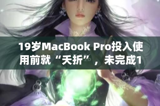 19岁MacBook Pro投入使用前就“夭折”，未完成16岁就退役