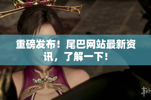 重磅发布！尾巴网站最新资讯，了解一下！