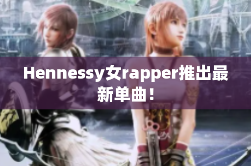 Hennessy女rapper推出最新单曲！