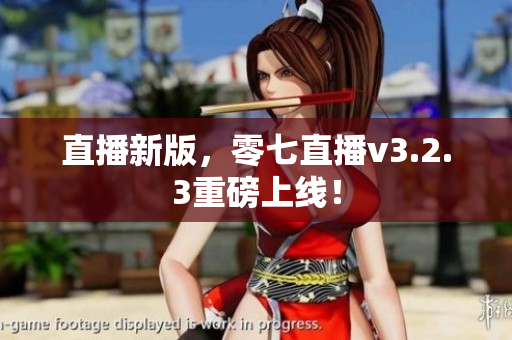 直播新版，零七直播v3.2.3重磅上线！