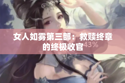 女人如雾第三部：救赎终章的终极收官