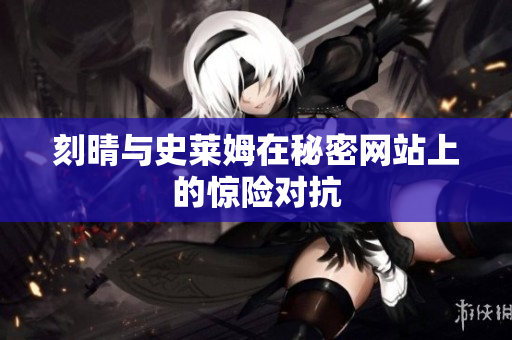 刻晴与史莱姆在秘密网站上的惊险对抗