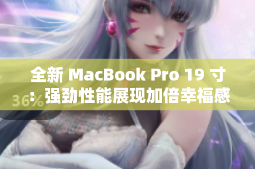 全新 MacBook Pro 19 寸：强劲性能展现加倍幸福感