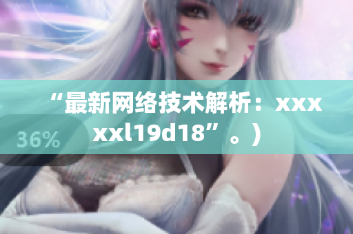 “最新网络技术解析：xxxxxl19d18”。)