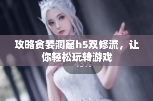 攻略贪婪洞窟h5双修流，让你轻松玩转游戏