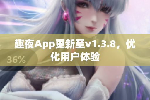 趣夜App更新至v1.3.8，优化用户体验