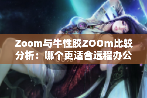 Zoom与牛性胶ZOOm比较分析：哪个更适合远程办公？