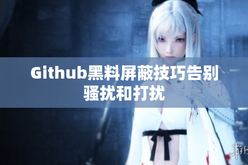Github黑料屏蔽技巧告别骚扰和打扰