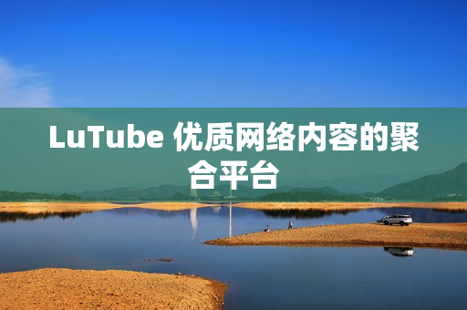 LuTube 优质网络内容的聚合平台