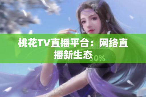 桃花TV直播平台：网络直播新生态