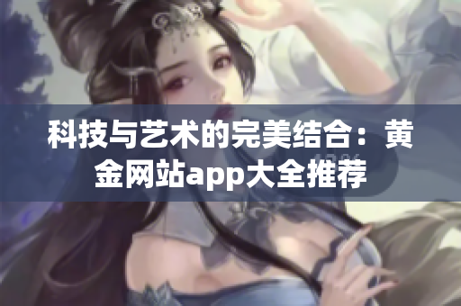科技与艺术的完美结合：黄金网站app大全推荐
