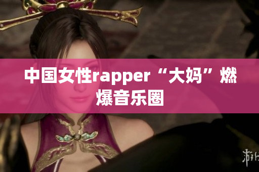 中国女性rapper“大妈”燃爆音乐圈