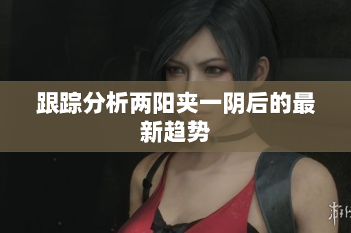 跟踪分析两阳夹一阴后的最新趋势