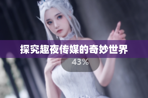 探究趣夜传媒的奇妙世界