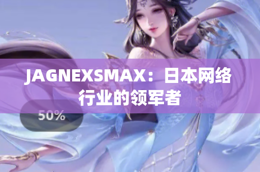 JAGNEXSMAX：日本网络行业的领军者