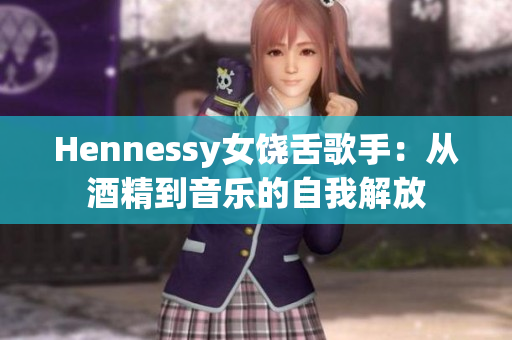 Hennessy女饶舌歌手：从酒精到音乐的自我解放