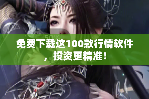 免费下载这100款行情软件，投资更精准！