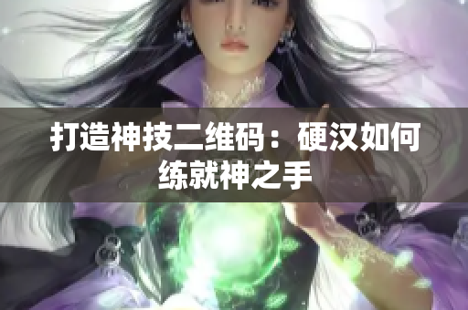 打造神技二维码：硬汉如何练就神之手