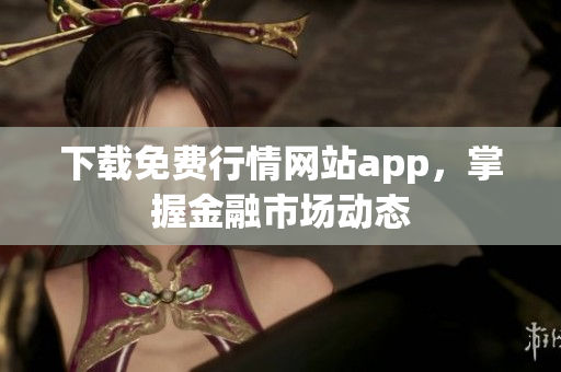 下载免费行情网站app，掌握金融市场动态