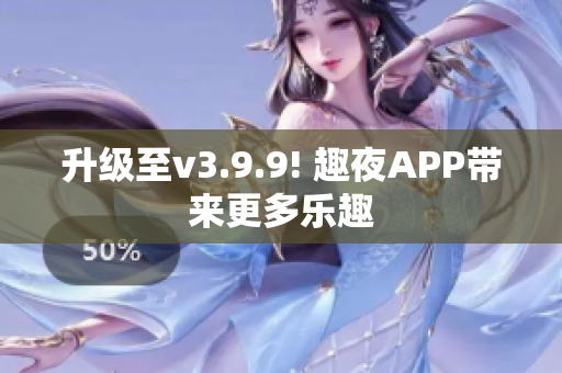 升级至v3.9.9! 趣夜APP带来更多乐趣