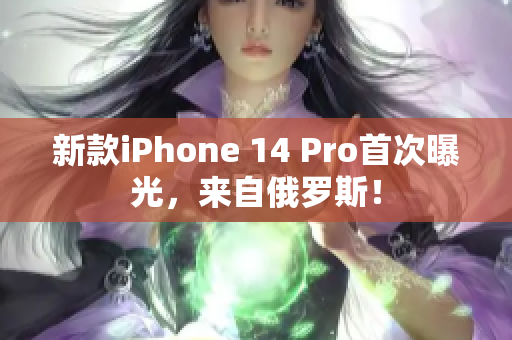 新款iPhone 14 Pro首次曝光，来自俄罗斯！